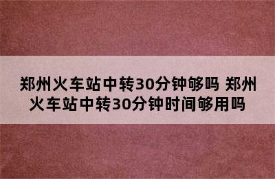 郑州火车站中转30分钟够吗 郑州火车站中转30分钟时间够用吗